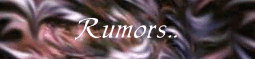 ---=[ 4. Rumors ]=---------------------------------------------